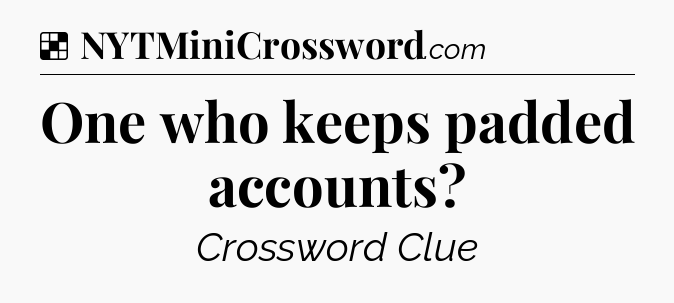 Solution: One who keeps padded accounts - NYT Crossword