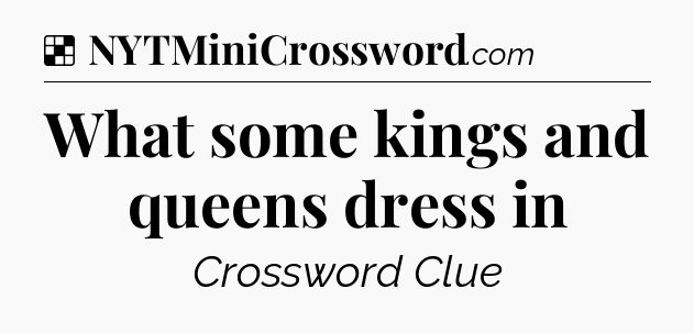 Solution: What some kings and queens dress in - NYT Crossword