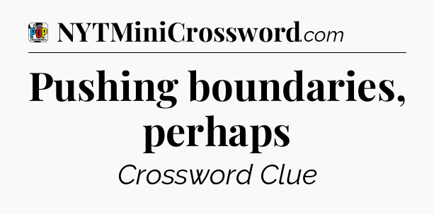 Pushing boundaries, perhaps Crossword Clue
