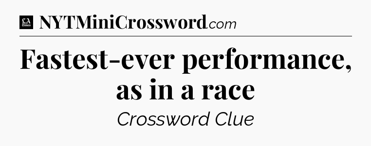Fastest-ever performance, as in a race - LA Times Crossword