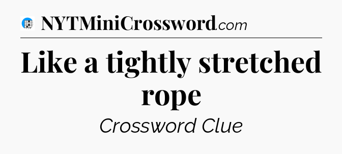 Like a tightly stretched rope Crossword Clue