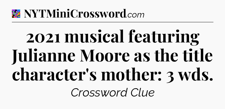 2021 musical featuring Julianne Moore as the title character's mother: 3 wds Crossword Clue