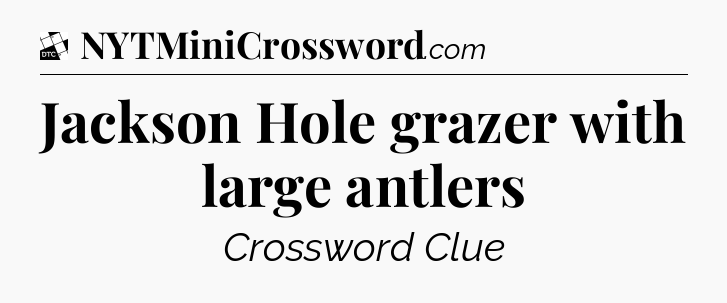 Jackson Hole grazer with large antlers - Daily Themed Mini Crossword