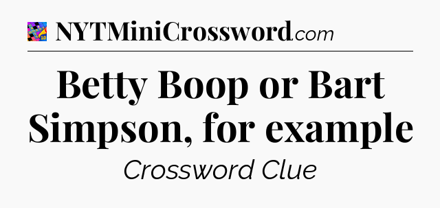 Betty Boop or Bart Simpson, for example Crossword Clue