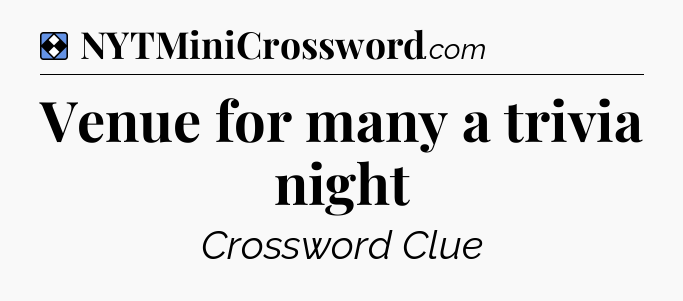 Solution: Venue for many a trivia night - NYT Mini Crossword