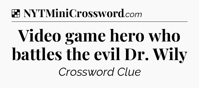 Solution: Video game hero who battles the evil Dr. Wily - NYT Crossword