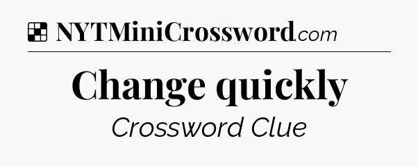 Solution: Change quickly - NYT Crossword