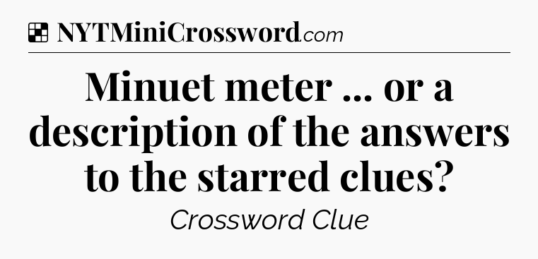 Solution: Minuet meter ... or a description of the answers to the starred clues - NYT Crossword