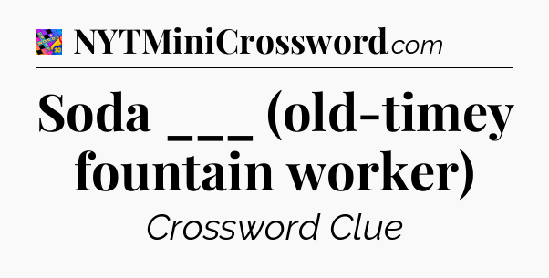 Soda ___ (old-timey fountain worker) Crossword Clue
