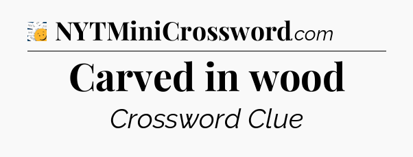 Carved in wood - 7 Little Words