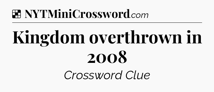 Solution: Kingdom overthrown in 2008 - NYT Crossword