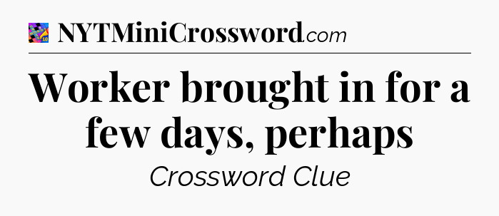 Worker brought in for a few days, perhaps Crossword Clue