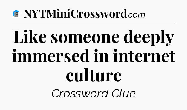 Like someone deeply immersed in internet culture Crossword Clue