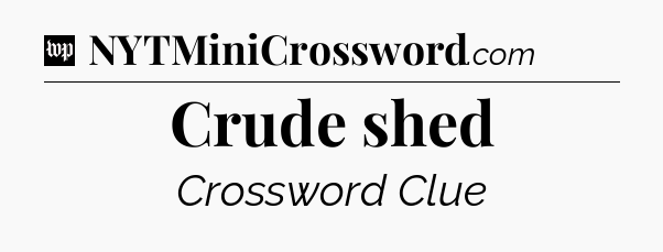 Crude shed Crossword Clue
