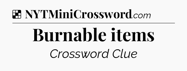 Solution: Burnable items - NYT Crossword