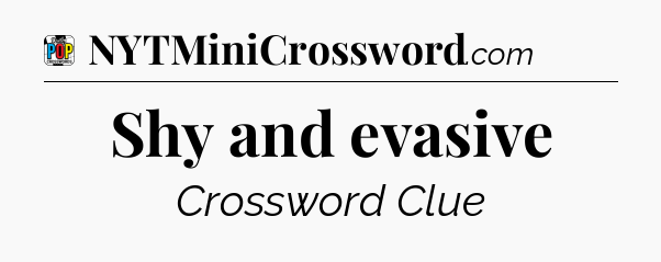Shy and evasive Crossword Clue