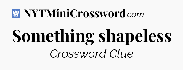 Something shapeless Puzzle Page Crossword Clue
