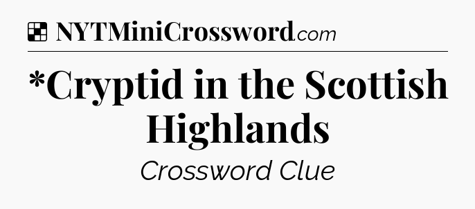 Solution: *Cryptid in the Scottish Highlands - NYT Crossword