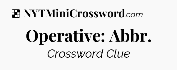 Solution: Operative: Abbr - NYT Crossword