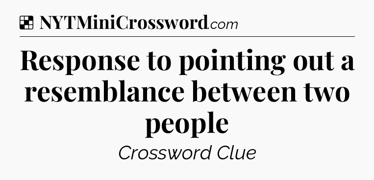 Solution: Response to pointing out a resemblance between two people - NYT Crossword