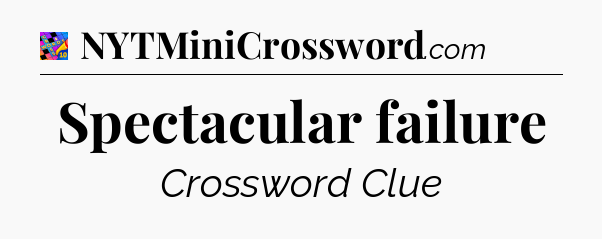 Spectacular failure Crossword Clue