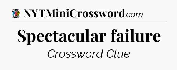 Spectacular failure Crossword Clue