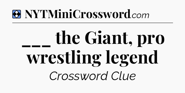 Solution: ___ the Giant, pro wrestling legend - NYT Mini Crossword