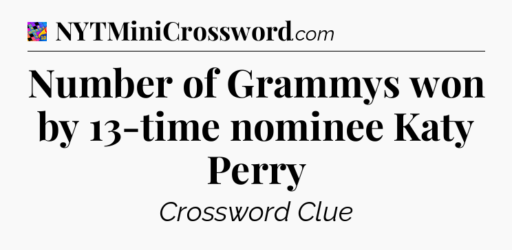 Number of Grammys won by 13-time nominee Katy Perry Crossword Clue