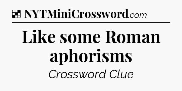 Solution: Like some Roman aphorisms - NYT Crossword