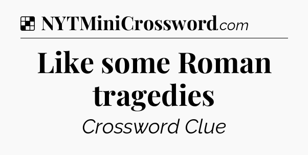 Solution: Like some Roman tragedies - NYT Crossword