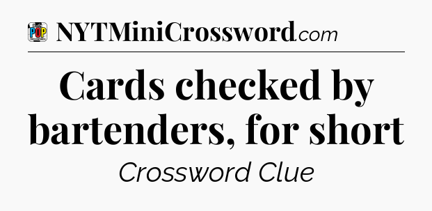 Cards checked by bartenders, for short Crossword Clue