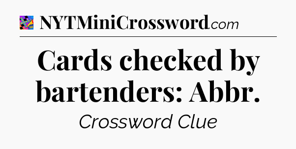 Cards checked by bartenders: Abbr Crossword Clue