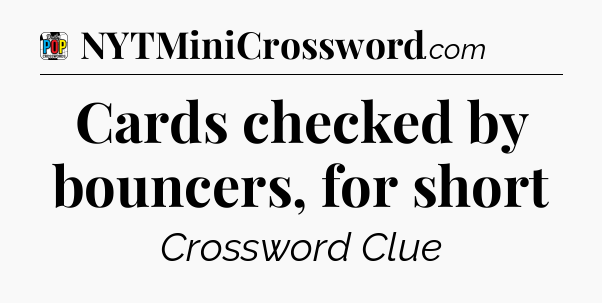 Cards checked by bouncers, for short Crossword Clue
