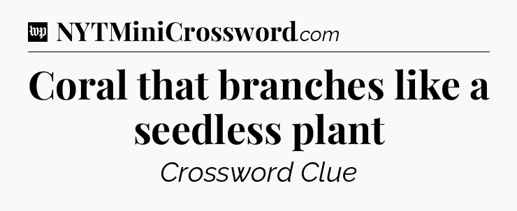 Coral that branches like a seedless plant Crossword Clue