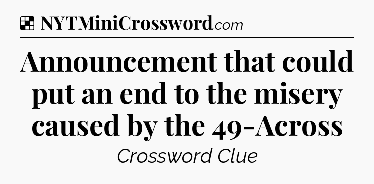 Solution: Announcement that could put an end to the misery caused by the 49-Across - NYT Crossword