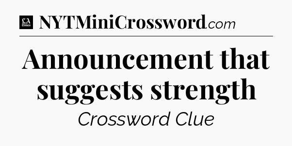 Announcement that suggests strength - LA Times Crossword