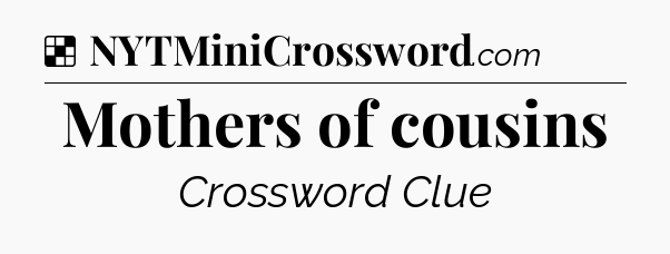Solution: Mothers of cousins - NYT Crossword