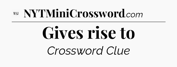 Gives rise to - WSJ Crossword