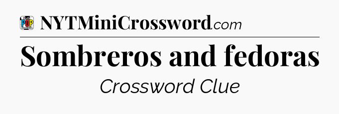Sombreros and fedoras Crossword Clue
