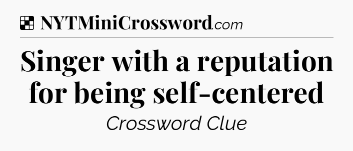 Solution: Singer with a reputation for being self-centered - NYT Crossword