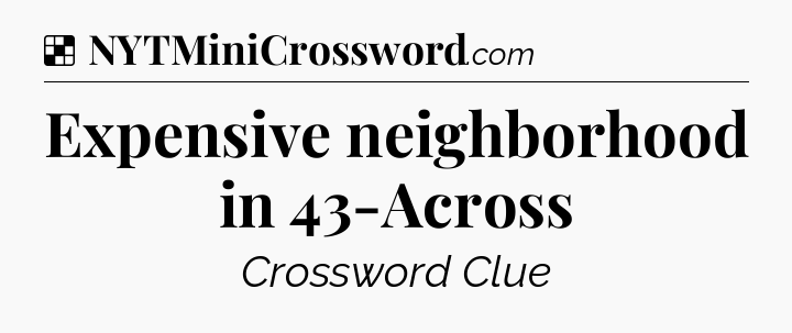 Solution: Expensive neighborhood in 43-Across - NYT Crossword