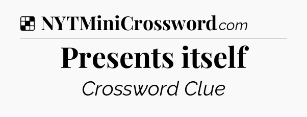 Solution: Presents itself - NYT Crossword