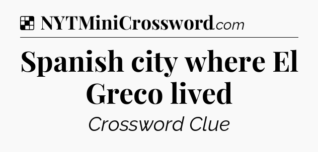 Solution: Spanish city where El Greco lived - NYT Crossword