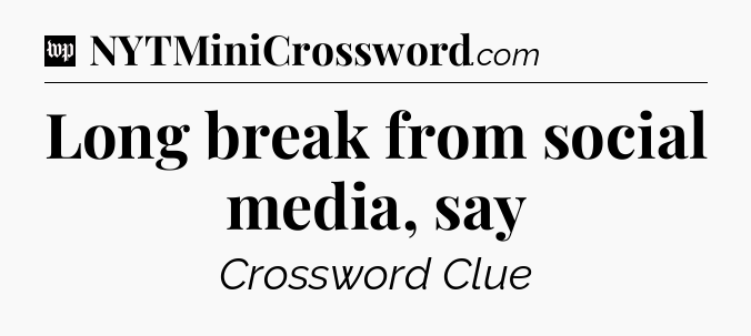 Long break from social media, say Crossword Clue