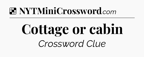 Solution: Cottage or cabin - NYT Crossword