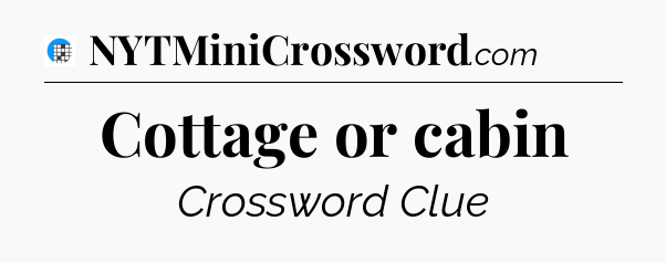 Cottage or cabin Crossword Clue