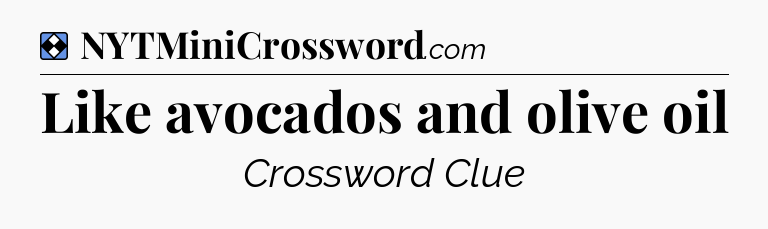Solution: Like avocados and olive oil - NYT Mini Crossword