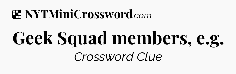 Solution: Geek Squad members, e.g - NYT Crossword