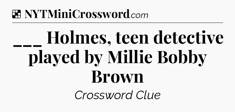 Solution: ___ Holmes, teen detective played by Millie Bobby Brown - NYT Crossword