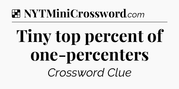 Solution: Tiny top percent of one-percenters - NYT Crossword